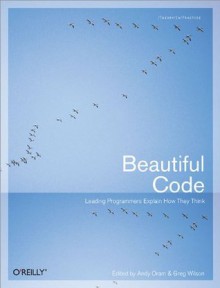 Beautiful Code: Leading Programmers Explain How They Think (Theory in Practice (O'Reilly)) - Oram, Andy, Wilson, Greg, Andy Oram, Greg Wilson