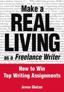 Make A REAL LIVING as a Freelance Writer: How To Win Top Writing Assignments - Jenna Glatzer