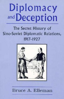 Diplomacy and Deception: The Secret History of Sino-Soviet Diplomatic Relations, 1917-1927 - Bruce A. Elleman