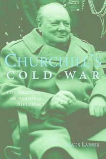 Churchill's Cold War: The Politics of Personal Diplomacy - Klaus Larres