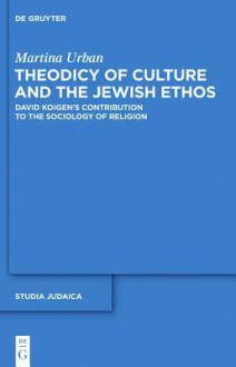 Theodicy of Culture and the Jewish Ethos: David Koigen 's Contribution to the Sociology of Religion - Martina Urban