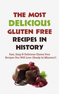 The Most Delicious Gluten Free Recipes In History: Fast, Easy & Delicious Gluten Free Recipes You Will Love (Ready In Minutes!) - Christopher P. Martin