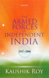 The Armed Forces of Independent India: 1947�2006 - Kaushik Roy