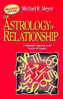 The Astrology of Relationships: A Humanistic Approach to the Practice of Synastry - Michael R. Meyer