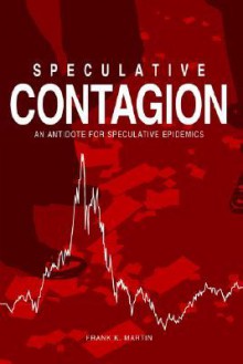 Speculative Contagion: An Antidote for Speculative Epidemics - Frank K. Martin