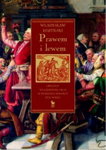 Prawem i lewem. Obyczaje na Czerwonej Rusi w pierwszej połowie XVII wieku - Władysław Łoziński