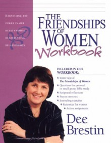 The Friendships of Women Workbook: Harnessing the Power in Our Heartwarming, Heartrending Relationships - Dee Brestin