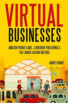 VIRTUAL BUSINESS (3 IN 1 BUNDLE): AMAZON PRIVATE LABEL,COOKBOOK PUBLISHING & THE LAUNCH JACKING METHOD - Andre Bennet