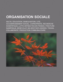 Organisation Sociale: Secte, Education, Diabolisation, Cite, Accompagnement Social, Copropriete, Recherche Scientifique, Lutte Antisectes En France, Fracture Numerique, Benevolat, Big Brother Awards, Travail Collaboratif - Livres Groupe