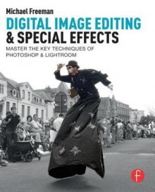 Digital Image Editing & Special Effects: Master the Key Techniques of Photoshop & Lightroom - Michael Freeman