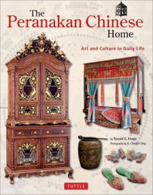 The Peranakan Chinese Home: Art & Culture in Daily Life - Ronald G. Knapp, A. Chester Ong