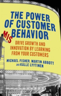 The Power of Customer Misbehavior: Drive Growth and Innovation by Learning from Your Customers - Michael Fisher, Martin Abbott, Kalle Lyytinen