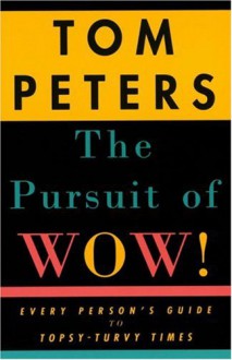 The Pursuit of Wow!: Every Person's Guide to Topsy-Turvy Times - Tom Peters