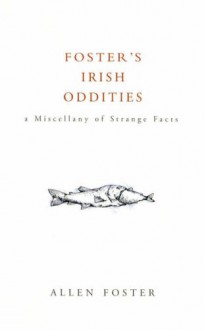 Foster's Irish Oddities: A Miscellany of Strange Facts - Allen Foster