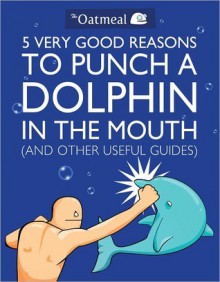 5 Very Good Reasons to Punch a Dolphin in the Mouth (and Other Useful Guides) - Matthew Inman