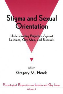 Stigma and Sexual Orientation: Understanding Prejudice Against Lesbians, Gay Men and Bisexuals - Gregory M. Herek