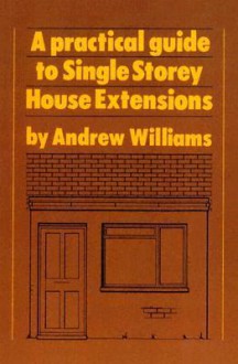 Practical Guide To Single Storey House Extensions - Andrew Williams