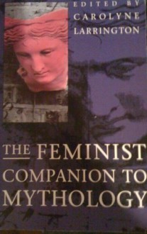 The Feminist Companion to Mythology - Carolyne Larrington