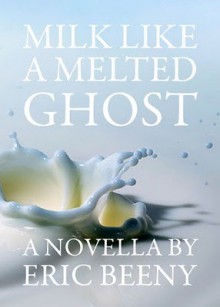 Milk Like a Melted Ghost - Eric Beeny