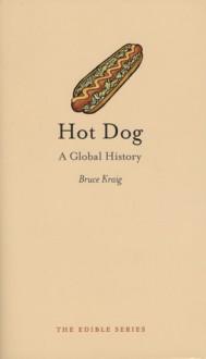 Hot Dog: A Global History - Bruce Kraig