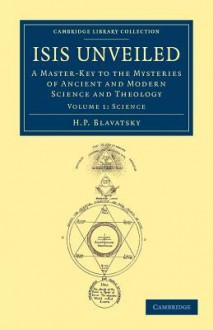 Isis Unveiled: A Master-Key to the Mysteries of Ancient and Modern Science and Theology - Helena Petrovna Blavatsky