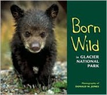 Born Wild in Glacier National Park - Donald M. Jones