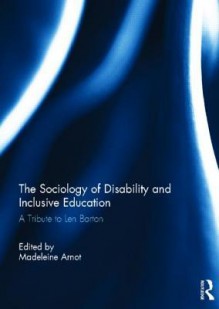 The Sociology of Disability and Inclusive Education: A Tribute to Len Barton - Madeleine Arnot