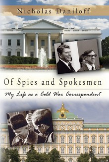 Of Spies and Spokesmen: My Life as a Cold War Correspondent - Nicholas Daniloff