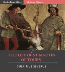 The Life of St. Martin of Tours - Sulpitius Severus, Charles River Editors, Alexander Roberts