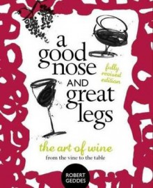 A Good Nose & Great Legs: The Art of Wine from the Vine to the Table - Robert Geddes