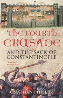 The Fourth Crusade: And the Sack of Constantinople - Jonathan Phillips