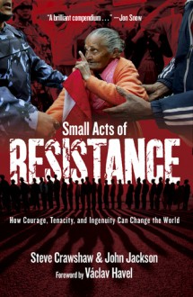 Small Acts of Resistance: How Courage, Tenacity, and Ingenuity Can Change the World - Steve Crawshaw, John Jackson