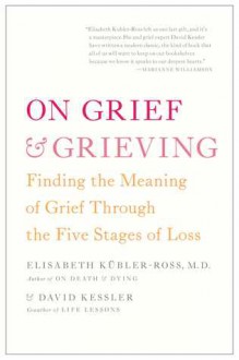 On Grief and Grieving: Finding the Meaning of Grief Through the Five Stages of Loss - Elisabeth Kübler-Ross, David A. Kessler