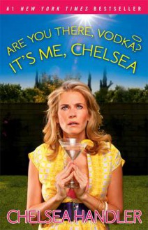 Are You There Vodka? It's Me, Chelsea - Chelsea Handler