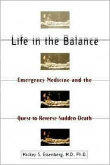 Life in the Balance: Emergency Medicine and the Quest to Reverse Sudden Death - Mickey S. Eisenberg