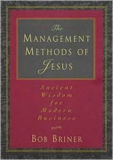 The Management Methods Of Jesus Ancient Wisdom For Modern Business - Bob Briner