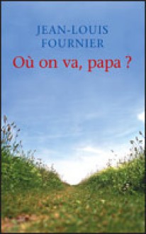 Où on va, papa ? - Jean-Louis Fournier