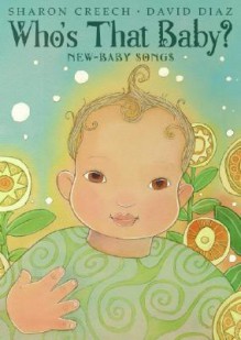 Who's That Baby?: New-Baby Songs - Sharon Creech, David Diaz