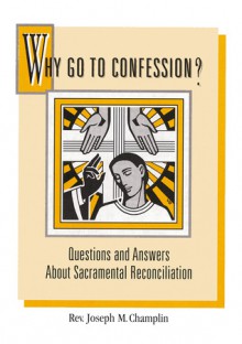 Why Go to Confession?: Questions and Answers About Sacramental Reconciliation - Joseph M. Champlin