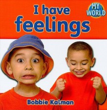 I Have Feelings - Bobbie Kalman, Joan King, Reagan Miller, Kathy Middleton