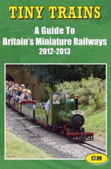 Tiny Trains - A Guide to Britain's Miniature Steam Railways 2012-2013 - John Robinson