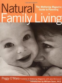 Natural Family Living: The Mothering Magazine Guide to Parenting - Peggy O'Mara, Jackie Facciolo, Jane L. McConnell, William Sears