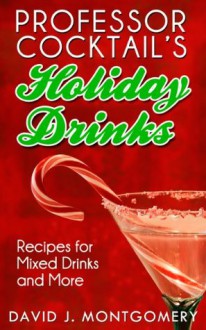 Professor Cocktail's Holiday Drinks: Recipes for Mixed Drinks and More - David J. Montgomery