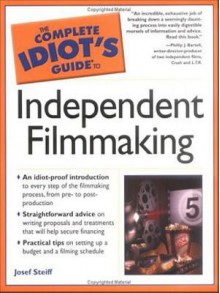 The Complete Idiot's Guide to Independent Filmmaking - Josef Steiff