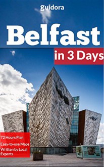 Belfast in 3 Days (Travel Guide 2016):A 72 Hours Perfect Plan with the Best Things to Do in Belfast,N.Ireland.: Includes:Detailed Itinerary,Google Maps, ... Guide, + 20 Local Secrets to Save Time & $ - Belfast Travel Guide 2016, Guidora Travel Guides, Belfast Northern Ireland