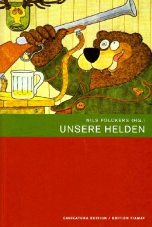 Unsere Helden. Kunst und Komik im Kinderbuch - F. W. Bernstein, Robert Gernhardt, Nikolaus Heidelbach, Ernst Kahl, Nils Folckers