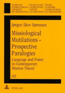 Missiological Mutilations - Prospective Paralogies: Language and Power in Contemporary Mission Theory - Werner Ustorf