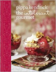 Intolerant Gourmet: Delicious Allergy-Friendly Recipes Everyone Can Enjoy - Pippa Kendrick