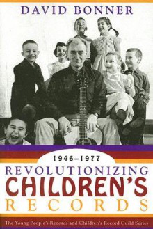 Revolutionizing Children's Records: The Young People's Records and Children's Record Guild Series, 1946-1977 - David Bonner