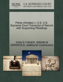 Perez (Alcides) v. U.S. U.S. Supreme Court Transcript of Record with Supporting Pleadings - IVAN S FISHER, ERWIN N GRISWOLD, Additional Contributors